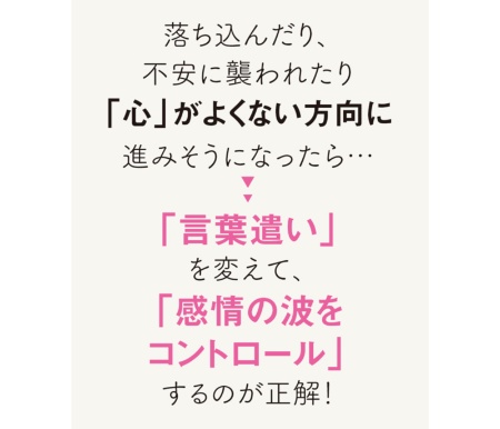 落ち込んだり、不安に襲われたり「心」がよくない方向に進みそうになったら…「言葉遣い」を変えて、「感情の波をコントロール」するのが正解!