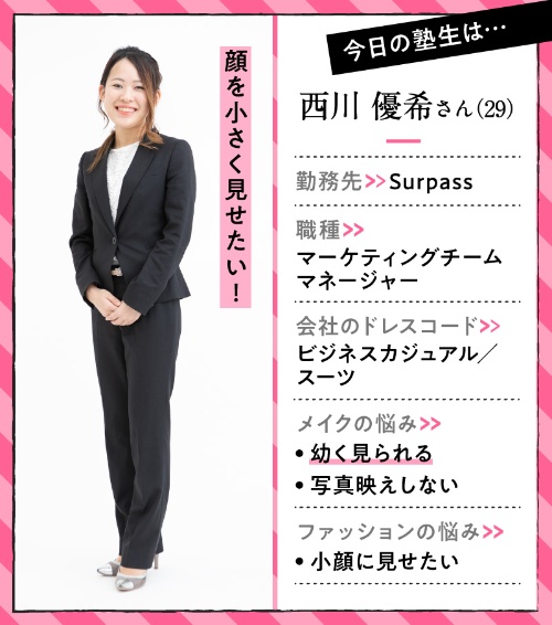 川優希さん29歳、サーパスのマーケティングチームマネジャーとして勤務中。会社のドレスコードはスーツなど。幼く見られることが悩み。小顔に見せたい。